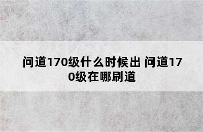 问道170级什么时候出 问道170级在哪刷道